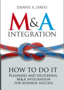 M&A Integration: How To Do It. Planning and delivering M&A integration for business success eBook