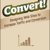 Convert!: Designing Web Sites to Increase Traffic and Conversion eBook