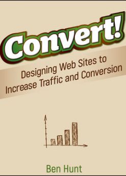 Convert!: Designing Web Sites to Increase Traffic and Conversion eBook