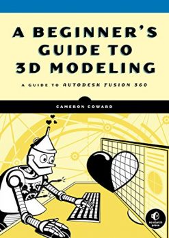 A Beginner's Guide to 3D Modeling: A Guide to Autodesk Fusion 360 eBook