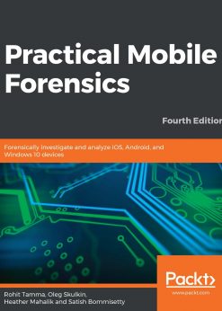 Practical Mobile: Forensics Forensically investigate and analyze iOS, Android, and Windows 10 devices, 4th Edition eBook