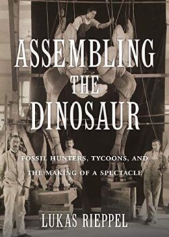 Assembling the Dinosaur: Fossil Hunters, Tycoons, and the Making of a Spectacle eBook