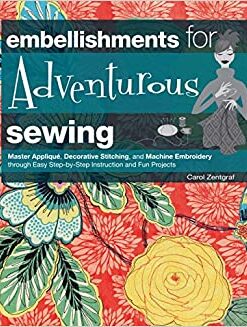 Embellishments for Adventurous Sewing: Master Applique, Decorative Stitching, and Machine Embroidery through Easy Step-by-step Instruction eBook