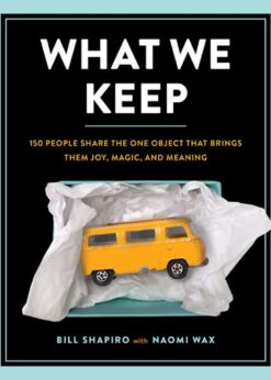 What We Keep: 150 People Share the One Object that Brings Them Joy, Magic, and Meaning eBook