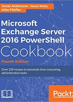 Microsoft Exchange Server 2016 PowerShell Cookbook - Fourth Edition eBook