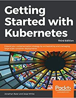 Getting Started with Kubernetes: Extend your containerization strategy by orchestrating and managing large-scale container deployments, 3rd Edition eBook