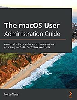 The macOS User Administration Guide: A practical guide to implementing, managing, and optimizing macOS Big Sur features and tools eBook