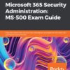 Microsoft 365 Security Administration: MS-500 Exam Guide Plan and implement security and compliance strategies for Microsoft 365 and hybrid environments eBook