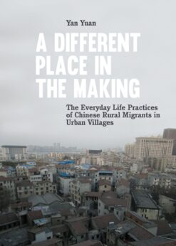A Different Place in the Making: The Everyday Life Practices of Chinese Rural Migrants in Urban Villages eBook