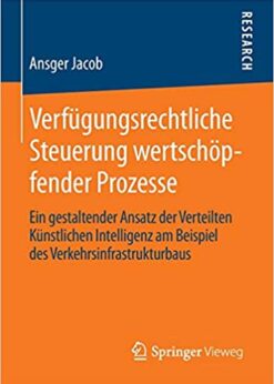 Verfügungsrechtliche Steuerung wertschöpfender Prozesse: Ein gestaltender Ansatz der Verteilten Künstlichen Intelligenz am Beispiel des Verkehrsinfrastrukturbaus eBook