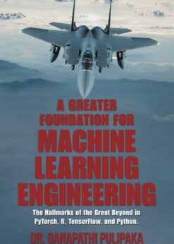 A Greater Foundation for Machine Learning Engineering: The Hallmarks of the Great Beyond in Pytorch, R, Tensorflow, and Python eBook