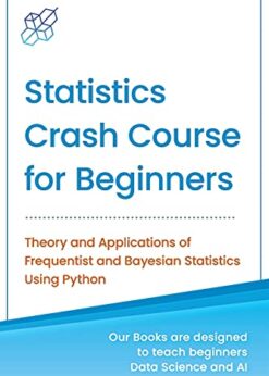 Statistics Crash Course for Beginners: Theory and applications of Frequentist and Bayesian statistics using Python eBook