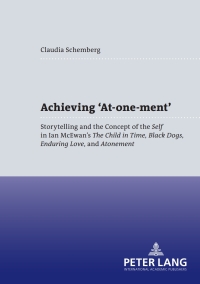 Achieving At-one-ment: Storytelling and the Concept of the "Self</I> in Ian McEwans "The Child in Time, Black Dogs, Enduring Love</I>, and "Atonement</I> eBook