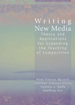 Writing New Media: Theory and Applications for Expanding the Teaching of Composition eBook