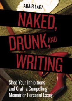Naked, Drunk, and Writing: Shed Your Inhibitions and Craft a Compelling Memoir or Personal Essay eBook