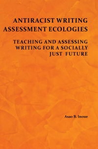 Antiracist Writing Assessment Ecologies: Teaching and Assessing Writing for a Socially Just Future eBook