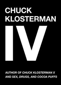 Chuck Klosterman IV: A Decade of Curious People and Dangerous Ideas eBook