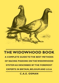 The Widowhood Book - A Complete Guide to the Best Methods of Racing Pigeons on the Widowhood System as Described by the Foremost Experts in Britain, B eBook