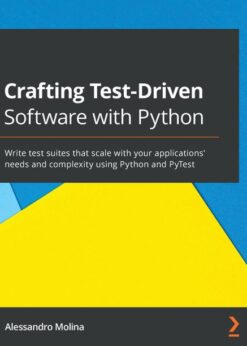 Crafting Test-Driven Software with Python: Write test suites that scale with your applications' needs and complexity using Python and PyTest eBook