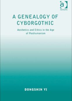 A Genealogy of Cyborgothic: Aesthetics and Ethics in the Age of Posthumanism eBook