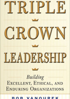 Triple Crown Leadership: Building Excellent, Ethical, and Enduring Organizations eBook