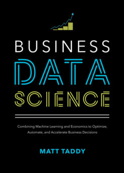 Business Data Science: Combining Machine Learning and Economics to Optimize, Automate, and Accelerate Business Decisions eBook