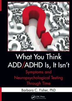 What You Think ADD/ADHD Is, It Isn't: Symptoms and Neuropsychological Testing Through Time eBook