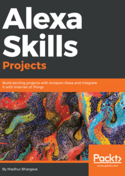 Alexa Skills Projects: Build exciting projects with Amazon Alexa and integrate it with Internet of Things eBook