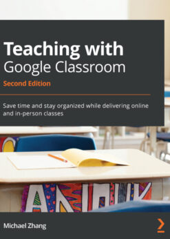 Teaching with Google Classroom: time and stay organized while delivering online and in-person classes eBook