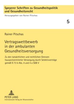 Vertragswettbewerb in der ambulanten Gesundheitsversorgung: Zu den tatsaechlichen und rechtlichen Grenzen hausarztzentrierter Versorgung durch Selektivvertraege gemaeß § 73 b Abs. 4 und 4 a SGB V eBook