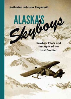 Alaska's Skyboys: Cowboy Pilots and the Myth of the Last Frontier eBook