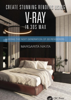 Create Stunning Renders Using V-Ray in 3ds Max: Guiding the Next Generation of 3D Renderers eBook