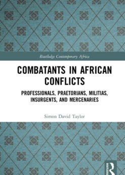 Combatants in African Conflicts: Professionals, Praetorians, Militias, Insurgents, and Mercenaries eBook