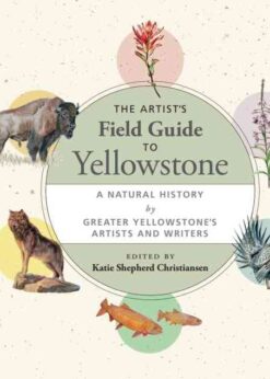 The Artist's Field Guide to Yellowstone: A Natural History by Greater Yellowstone's Artists and Writers eBook