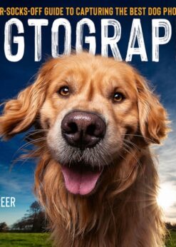 Dogtography: A Knock-Your-Socks-Off Guide to Capturing the Best Dog Photos on Earth eBook