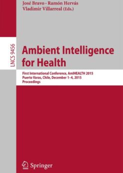Ambient Intelligence for Health: First International Conference, AmIHEALTH 2015, Puerto Varas, Chile, December 1-4, 2015, Proceedings eBook