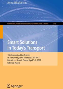 Smart Solutions in Today’s Transport: 17th International Conference on Transport Systems Telematics, TST 2017, Katowice – Ustroń, Poland, April 5-8, 2017, Selected Papers eBook