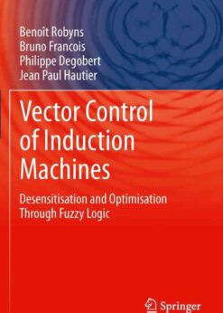 Vector Control of Induction Machines: Desensitisation and Optimisation Through Fuzzy Logic eBook