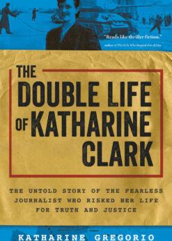 The Double Life of Katharine Clark: The Untold Story of the Fearless Journalist Who Risked Her Life for Truth and Justice eBook