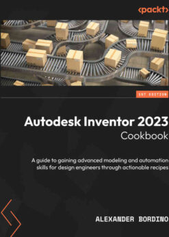 Autodesk Inventor 2023 Cookbook: A guide to gaining advanced modeling and automation skills for design engineers through actionable recipes eBook