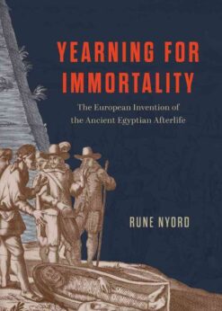 Yearning for Immortality: The European Invention of the Ancient Egyptian Afterlife eBook
