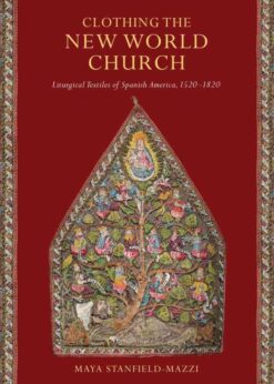 Clothing the New World Church: Liturgical Textiles of Spanish America, 1520–1820 eBook