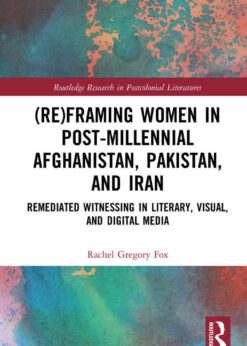 (Re)Framing Women in Post-Millennial Afghanistan, Pakistan, and Iran: Remediated Witnessing in Literary, Visual, and Digital Media, 1st Edition eBook