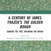 A Century of James Frazer’s The Golden Bough: Shaking the Tree, Breaking the Bough, 1st Edition eBook
