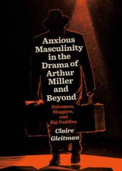Anxious Masculinity in the Drama of Arthur Miller and Beyond: Salesmen, Sluggers, and Big Daddies, 1st Edition eBook