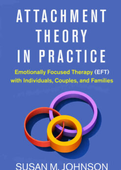 Attachment Theory in Practice: Emotionally Focused Therapy (EFT) with Individuals, Couples, and Families eBook