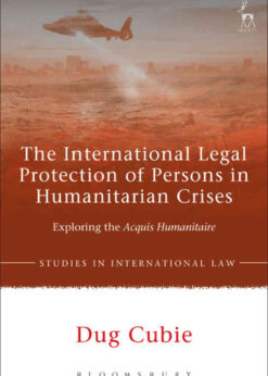 The International Legal Protection of Persons in Humanitarian Crises: Exploring the Acquis Humanitaire, 1st Edition eBook