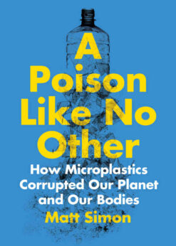 A Poison Like No Other: How Microplastics Corrupted Our Planet and Our Bodies eBook