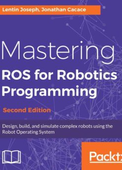 Mastering ROS for Robotics Programming - Second Edition: Design, build, and simulate complex robots using the Robot Operating System, 2nd Edition eBook
