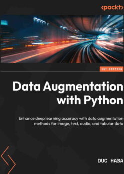 Data Augmentation with Python: Enhance deep learning accuracy with data augmentation methods for image, text, audio, and tabular data, 1st Edition eBook